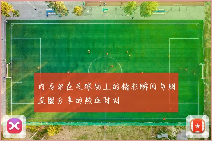 内马尔在足球场上的精彩瞬间与朋友圈分享的热血时刻