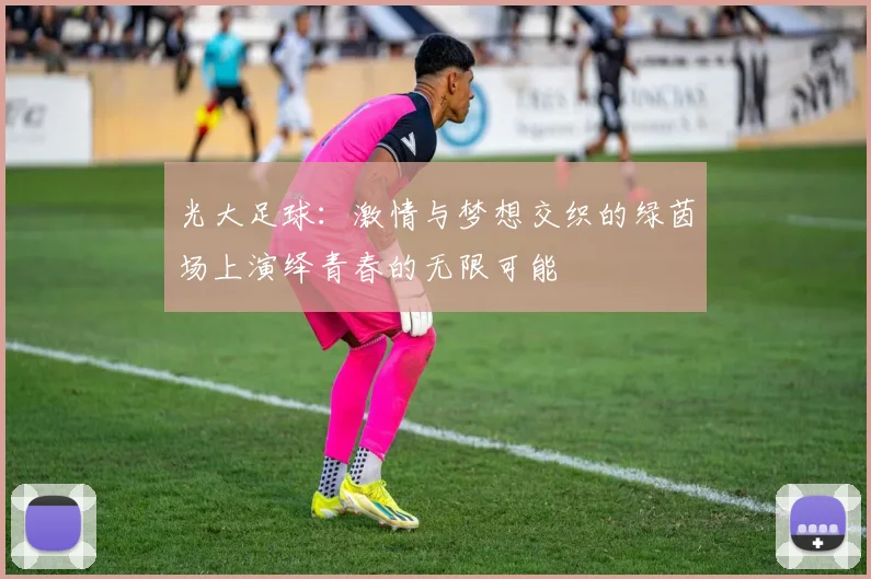 光大足球：激情与梦想交织的绿茵场上演绎青春的无限可能