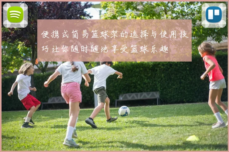 便携式简易篮球架的选择与使用技巧让你随时随地享受篮球乐趣