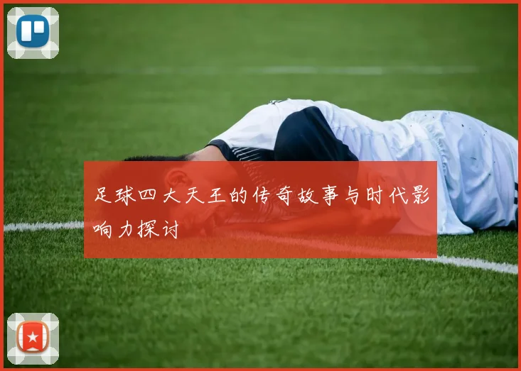 足球四大天王的传奇故事与时代影响力探讨